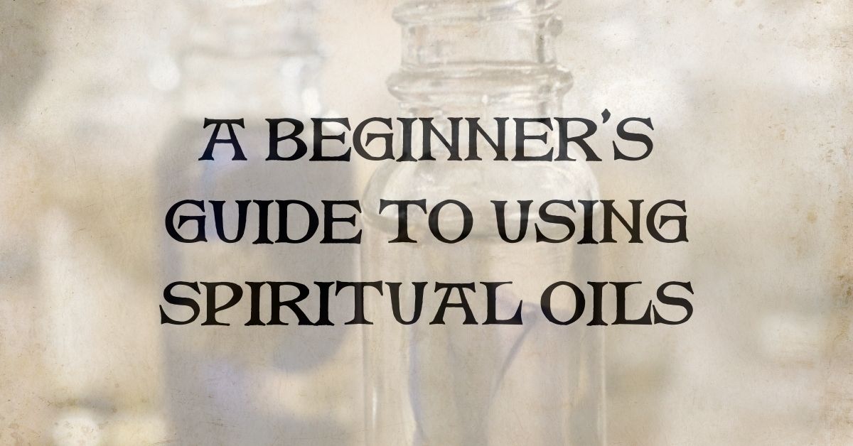 A Beginner's Guide to Using Spiritual Oils