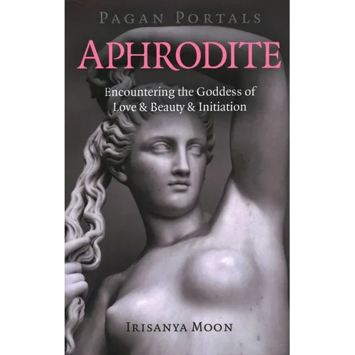 Pagan Portals - Aphrodite: Encountering the Goddess of Love & Beauty & Initiation