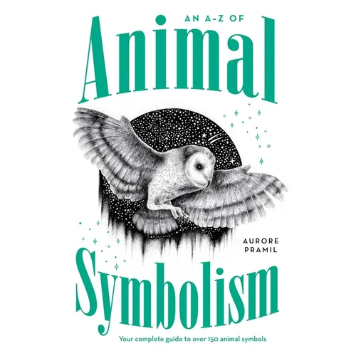 An A-Z of Animal Symbolism: Your Complete Guide to Over 150 Animal Symbols