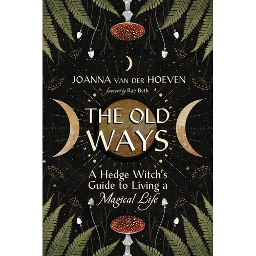 The Old Ways: A Hedge Witch's Guide to Living a Magical Life
