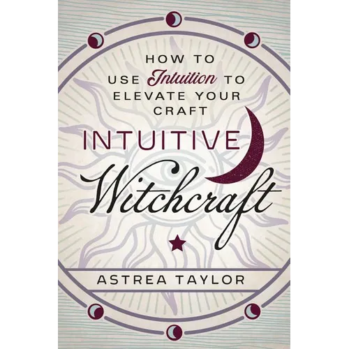Intuitive Witchcraft: How to Use Intuition to Elevate Your Craft