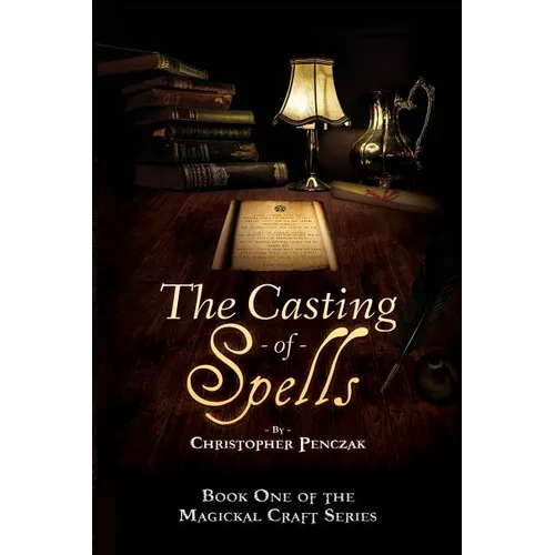 The Casting of Spells: Creating a Magickal Life Through the Words of True Will