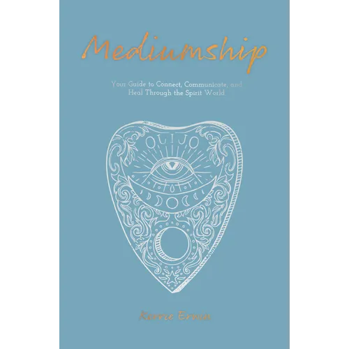 Mediumship: Your Guide to Communicating and Healing Through the Spirit World