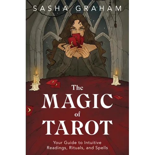 The Magic of Tarot: Your Guide to Intuitive Readings, Rituals, and Spells