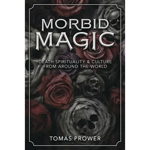 Morbid Magic: Death Spirituality and Culture from Around the World
