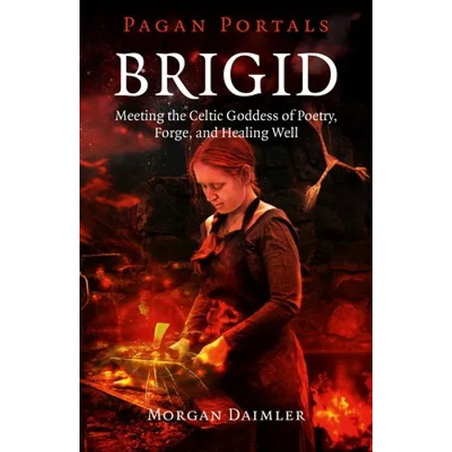 Brigid: Meeting the Celtic Goddess of Poetry, Forge, and Healing Well