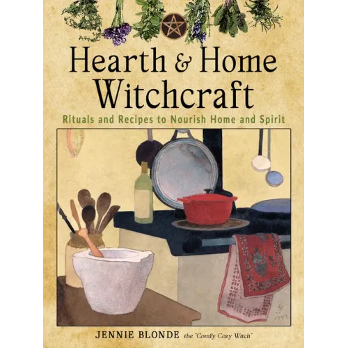 Hearth and Home Witchcraft: Rituals and Recipes to Nourish Home and Spirit