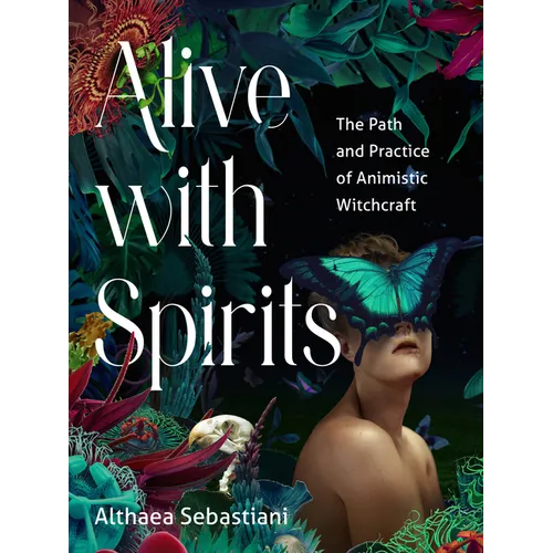 Alive with Spirits: The Path and Practice of Animistic Witchcraft