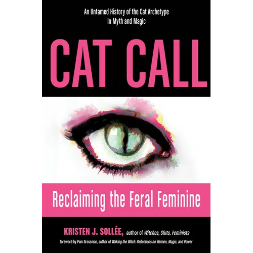 Cat Call: Reclaiming the Feral Feminine (an Untamed History of the Cat Archetype in Myth and Magic)