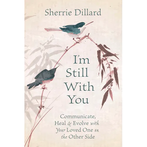 I'm Still with You: Communicate, Heal & Evolve with Your Loved One on the Other Side