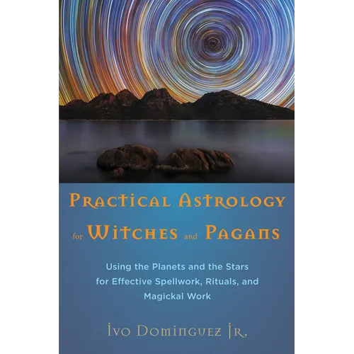 Practical Astrology for Witches and Pagans: Using the Planets and the Stars for Effective Spellwork, Rituals, and Magickal Work