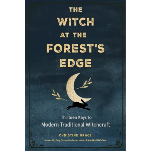 The Witch at the Forest's Edge: Thirteen Keys to Modern Traditional Witchcraft