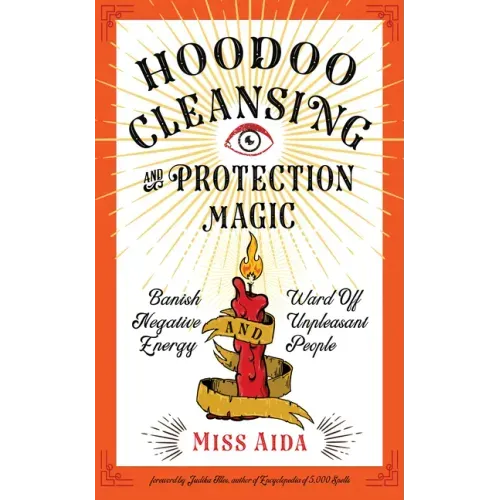 Hoodoo Cleansing and Protection Magic: Banish Negative Energy and Ward Off Unpleasant People
