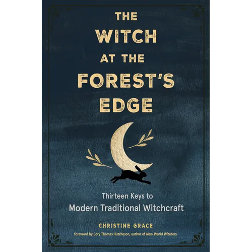 The Witch at the Forest's Edge: Thirteen Keys to Modern Traditional Witchcraft