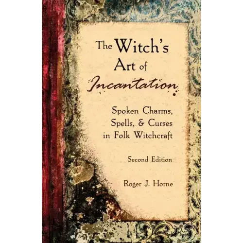 The Witch's Art of Incantation: Spoken Charms, Spells, & Curses in Folk Witchcraft