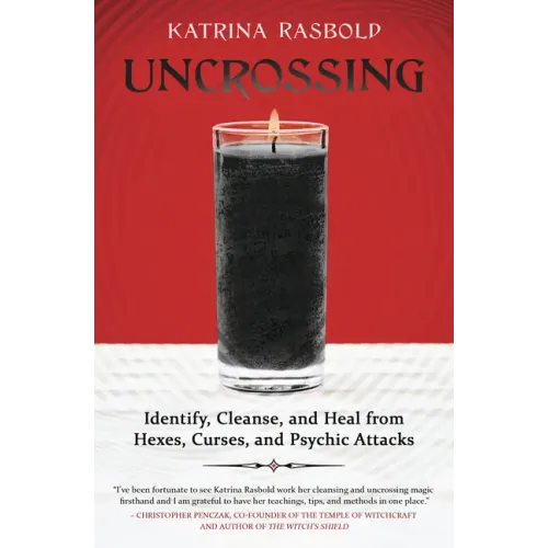Uncrossing: Identify, Cleanse, and Heal from Hexes, Curses, and Psychic Attack