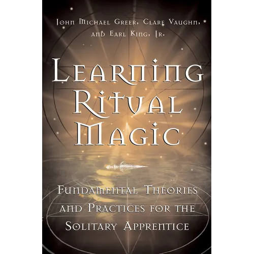 Learning Ritual Magic: Fundamental Theory and Practice for the Solitary Apprentice