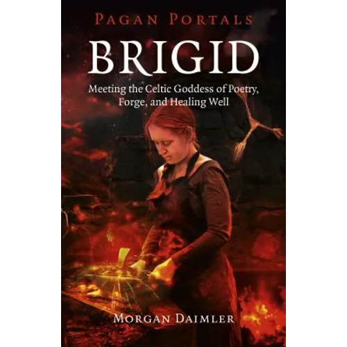 Brigid: Meeting the Celtic Goddess of Poetry, Forge, and Healing Well