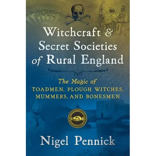 Witchcraft and Secret Societies of Rural England: The Magic of Toadmen, Plough Witches, Mummers, and Bonesmen