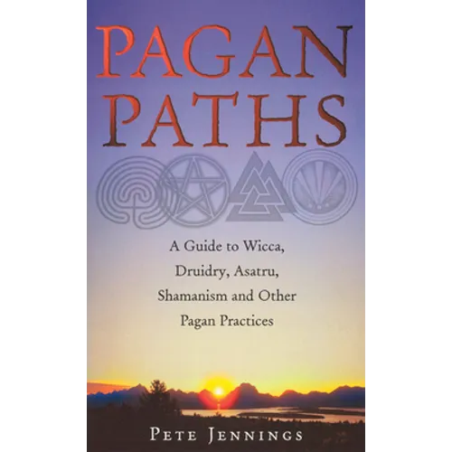 Pagan Paths: A Guide to Wicca, Druidry, Asatru, Shamanism and Other Pagan Practices