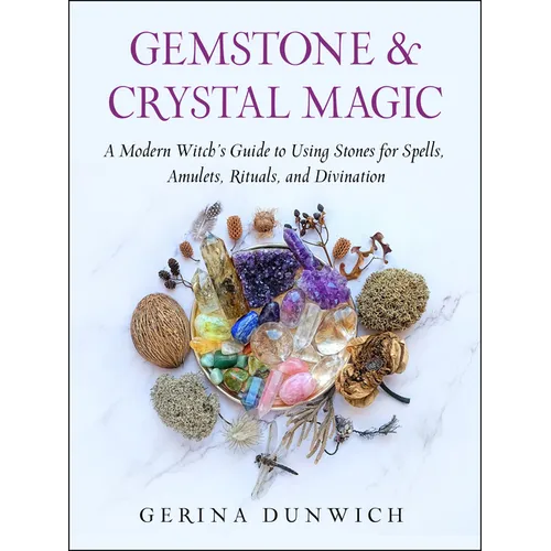 Gemstone and Crystal Magic: A Modern Witch's Guide to Using Stones for Spells, Amulets, Rituals, and Divination