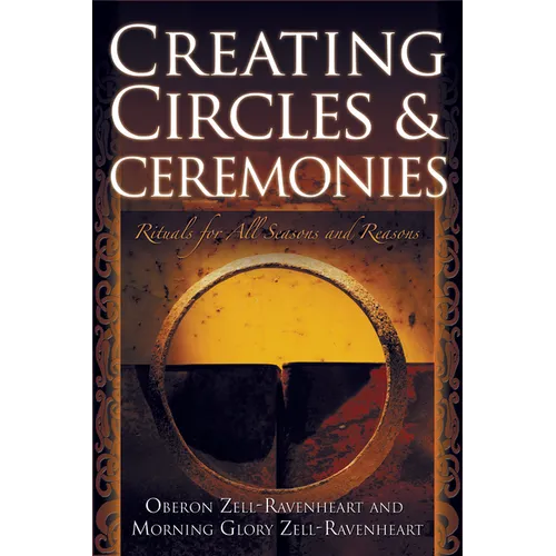 Creating Circles and Ceremonies: Pagan Rituals for All Seasons and Reasons (Including Rituals for the Wheel of the Year, Handfastings, Blessings, and