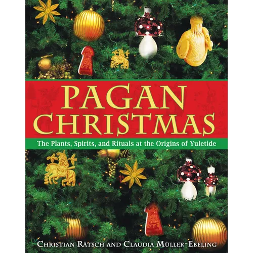 Pagan Christmas: The Plants, Spirits, and Rituals at the Origins of Yuletide