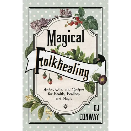 Magical Folkhealing: Herbs, Oils, and Recipes for Health, Healing, and Magic