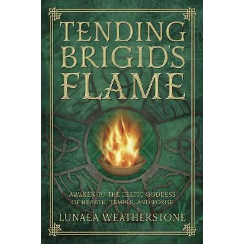 Tending Brigid's Flame: Awaken to the Celtic Goddess of Hearth, Temple, and Forge