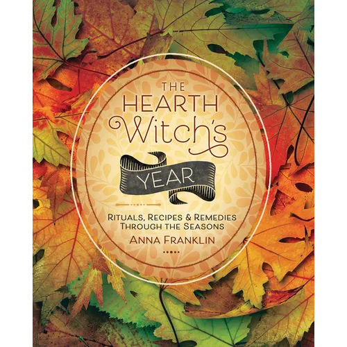 The Hearth Witch's Year: Rituals, Recipes & Remedies Through the Seasons