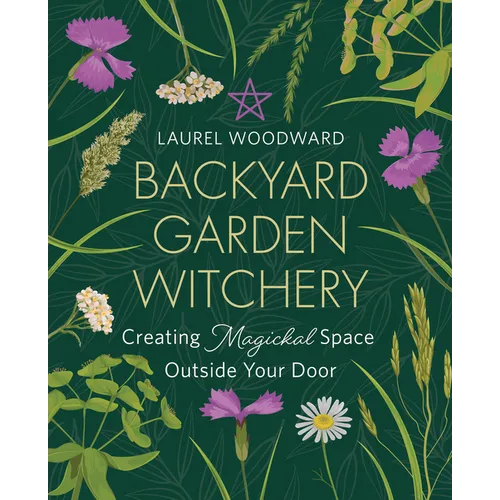 Backyard Garden Witchery: Creating Magickal Space Outside Your Door