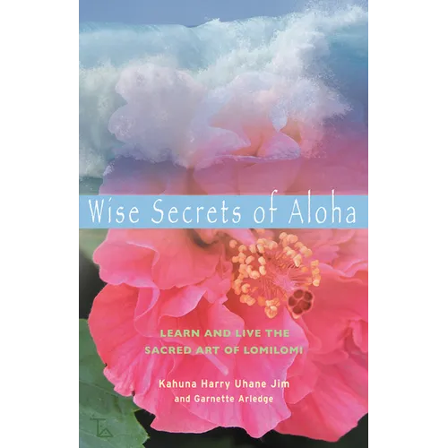 Wise Secrets of Aloha: Learn and Live the Sacred Art of Lomilomi