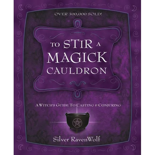 To Stir a Magick Cauldron: A Witch's Guide to Casting and Conjuring
